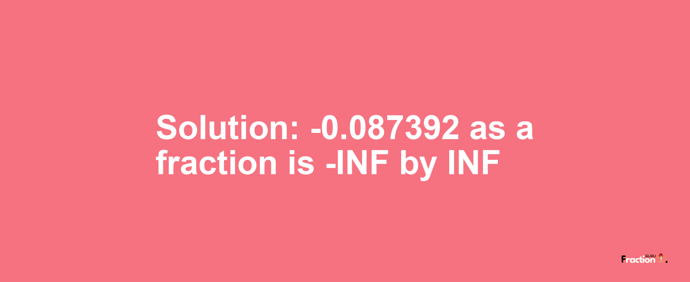 Solution:-0.087392 as a fraction is -INF/INF